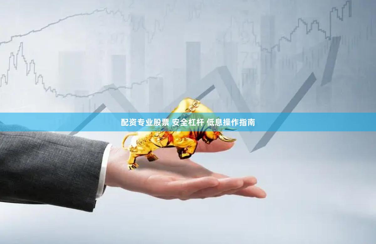 配资专业股票 安全杠杆 低息操作指南