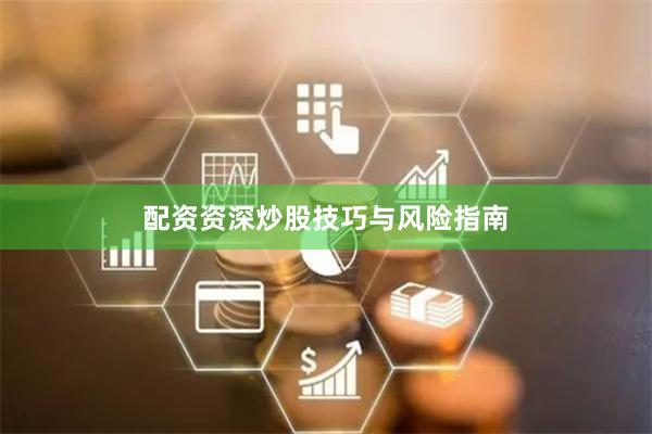 配资资深炒股技巧与风险指南