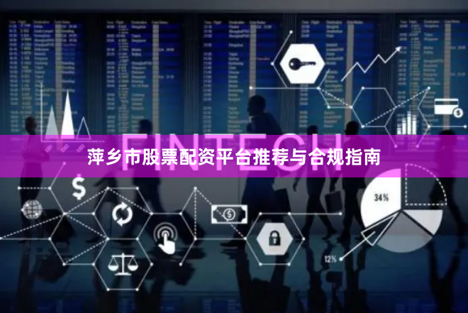 萍乡市股票配资平台推荐与合规指南