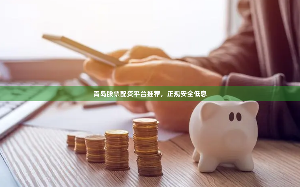 青岛股票配资平台推荐，正规安全低息