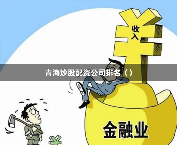 青海炒股配资公司排名（）