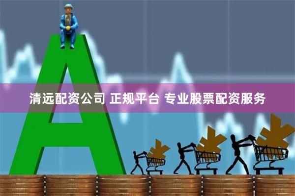 清远配资公司 正规平台 专业股票配资服务