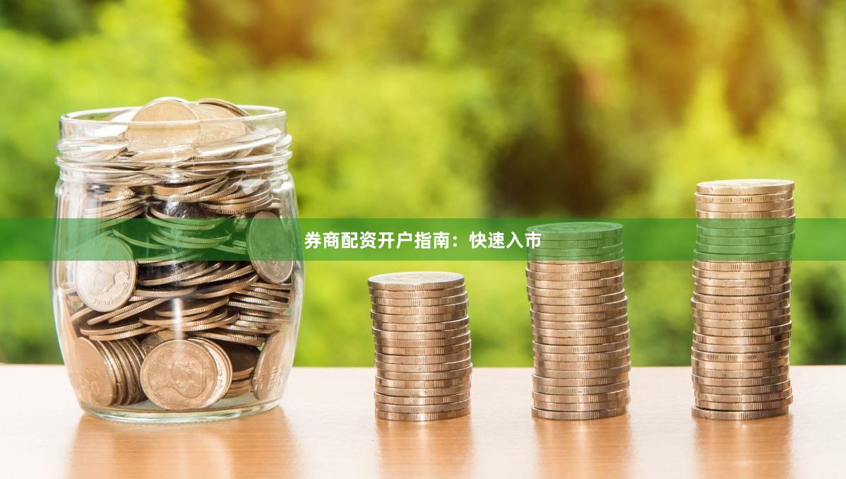 券商配资开户指南：快速入市