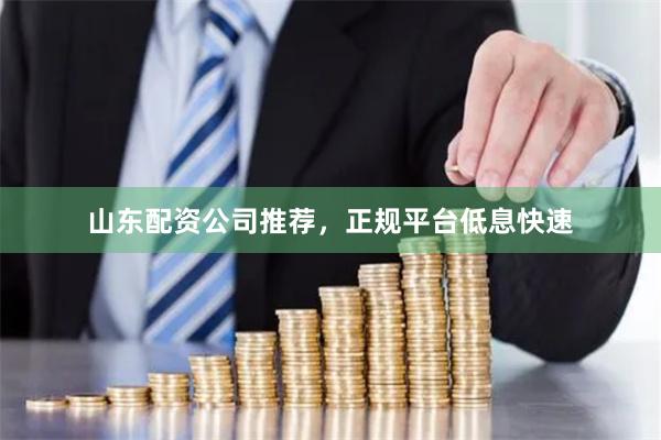 山东配资公司推荐，正规平台低息快速