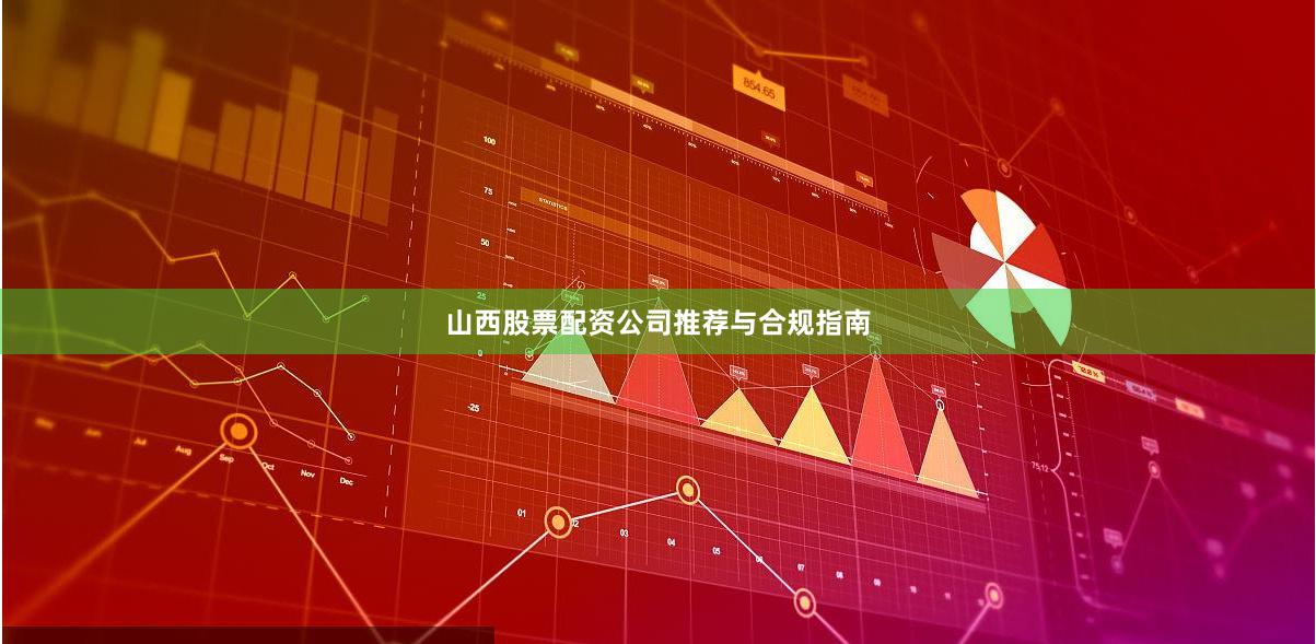 山西股票配资公司推荐与合规指南