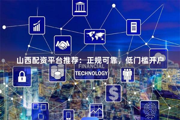 山西配资平台推荐：正规可靠，低门槛开户