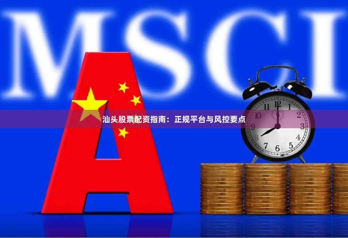 汕头股票配资指南：正规平台与风控要点