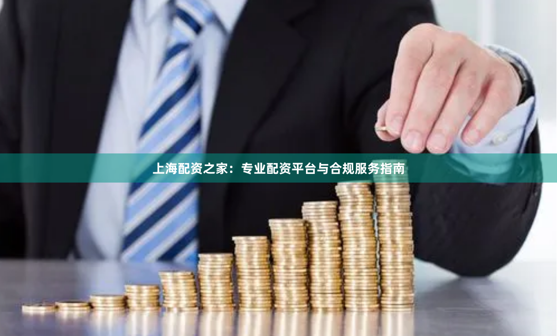 上海配资之家：专业配资平台与合规服务指南