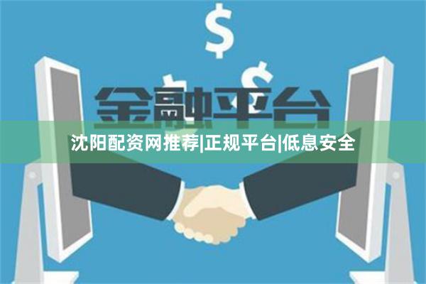 沈阳配资网推荐|正规平台|低息安全