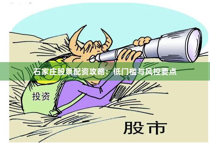 石家庄股票配资攻略：低门槛与风控要点