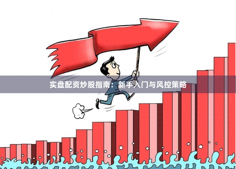 实盘配资炒股指南：新手入门与风控策略