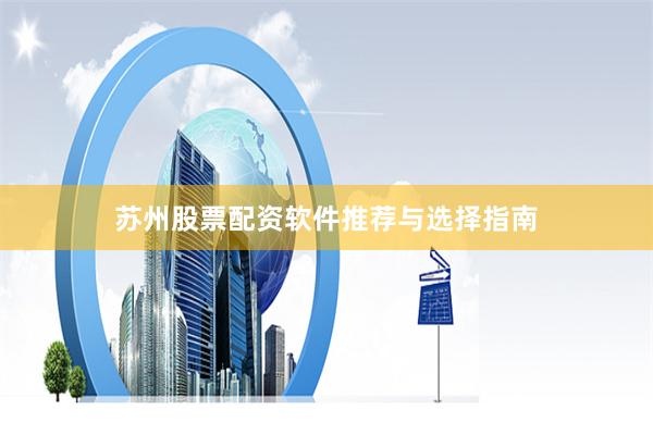 苏州股票配资软件推荐与选择指南