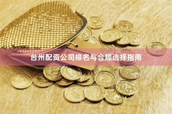 台州配资公司排名与合规选择指南