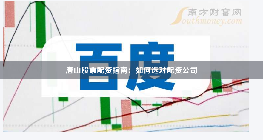 唐山股票配资指南：如何选对配资公司