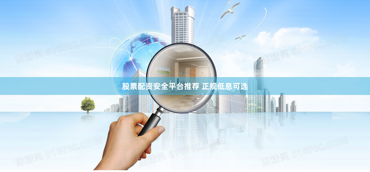 股票配资安全平台推荐 正规低息可选